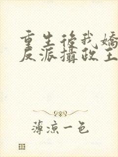 重生后我娇养了反派摄政王免费阅读