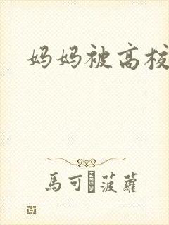 妈妈被高校长搞
