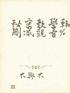秘密教学韩漫无删减观看%