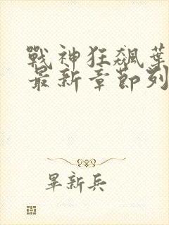 战神狂飙叶无缺最新章节列表