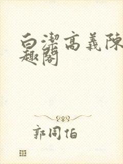 白洁高义陈三笔趣阁