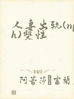 人妻出轨(nph)双性