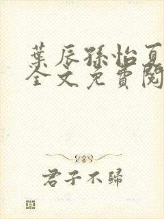 叶辰孙怡夏若雪全文免费阅读完整版