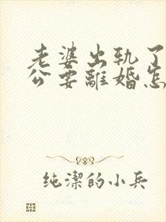 老婆出轨了,老公要离婚怎样挽回