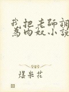 我把老师调教成为肉奴小说