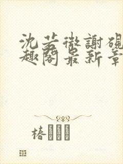 沈若微谢砚舟笔趣阁最新章节封面