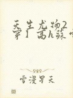 天生尤物2【快穿】高h苏雪薇封面