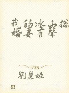 我的冰山总裁未婚妻有声
