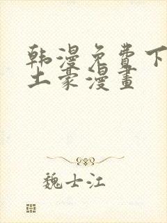 韩漫免费下拉式土豪漫画