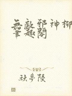 无敌邪神柳无邪笔趣阁