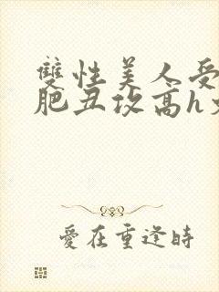 双性美人受和老肥丑攻高h文封面