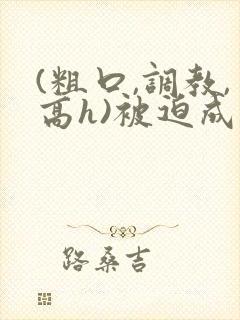 (粗口,调教,高h)被迫成瘾小说