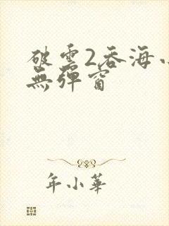 破云2吞海小说无弹窗