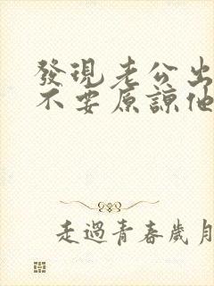 发现老公出轨要不要原谅他