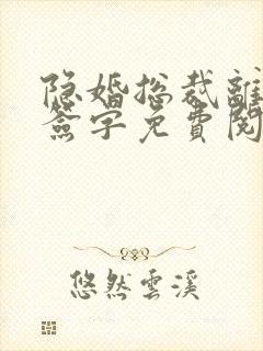 隐婚总裁离婚请签字免费阅读