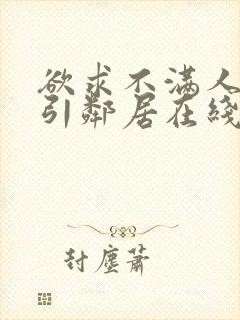 欲求不满人妻勾引邻居在线