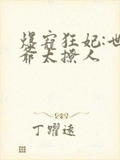 爆宠狂妃:世子爷太撩人