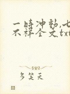 一时冲动,七世不祥全文txt