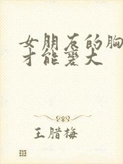 女朋友的胸怎么才能变大