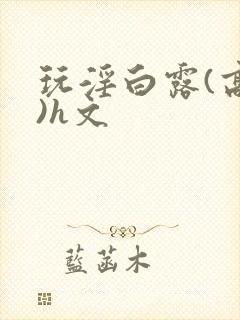 玩淫白露(高h)h文