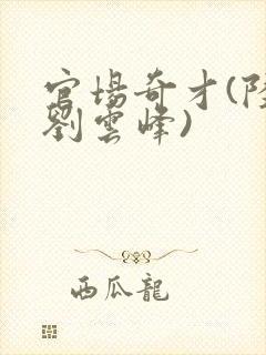 官场奇才(陆羽刘云峰)