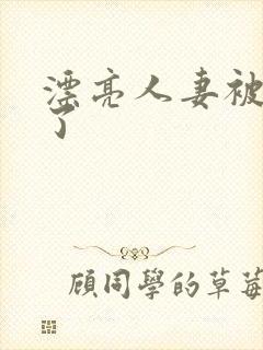 漂亮人妻被公强了