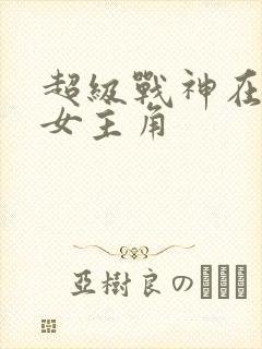超级战神在都市女主角