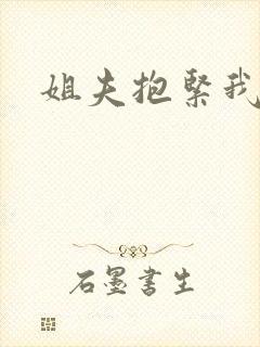姐夫抱紧我