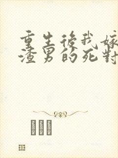 重生后我嫁给了渣男的死对头孙樾