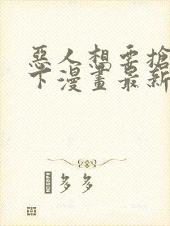 恶人想要抢救一下漫画最新集在线免费观看
