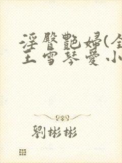 淫臀艳妇(全)王雪琴爱小说