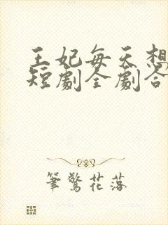 王妃每天想和离短剧全剧合集