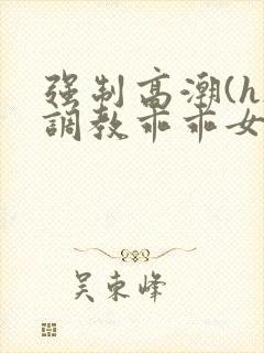 强制高潮(h)调教乖乖女