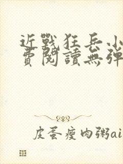 近战狂兵小说免费阅读无弹窗