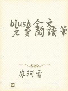 blush全文免费阅读笔趣阁无弹窗