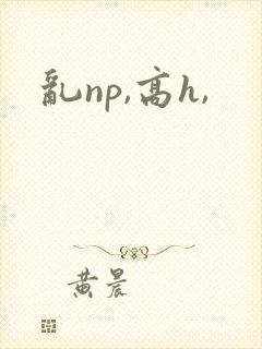 乱np,高h,