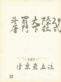 斗罗大陆2绝世唐门下拉式免费漫画