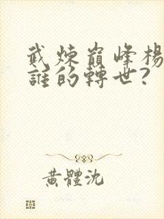 武炼巅峰杨开是谁的转世?