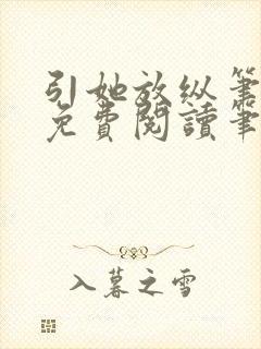 引她放纵笔趣阁免费阅读笔趣阁无弹窗