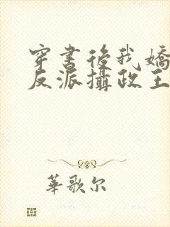 穿书后我娇养了反派摄政王免费阅读