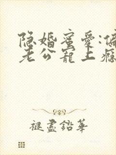 隐婚蜜爱:偏执老公宠上瘾小说无弹窗封面