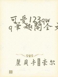 可爱123qwq笔趣阁全文阅读
