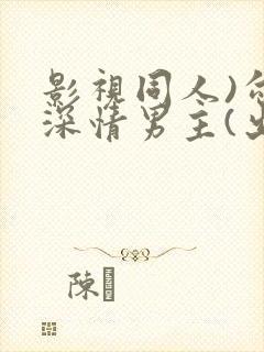 影视同人)勾引深情男主(出轨h)_