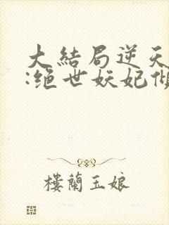 大结局逆天萌兽:绝世妖妃倾天下章节封面