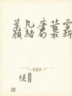 叶凡唐若雪宋红颜结局最新更新