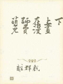 萌师在上下拉式免费漫画
