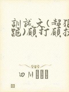 训诫文(超狠罚跪)愿打愿挨