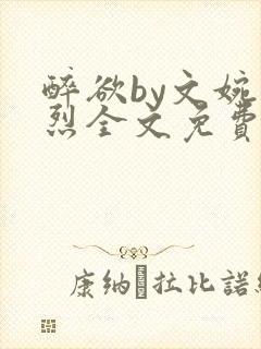 醉欲by文婉叶烈全文免费阅读