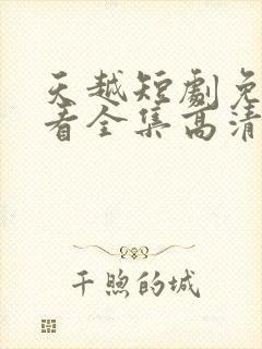 天越短剧免费观看全集高清