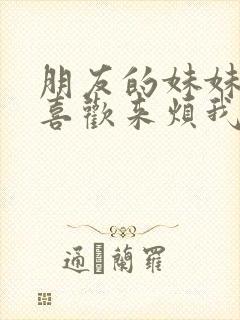 朋友的妹妹总只喜欢来烦我该怎么办